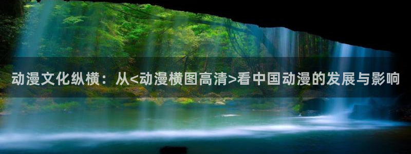 58动漫网页版：动漫文化纵横：从<动漫横图高清>看中国动漫的发展与影响