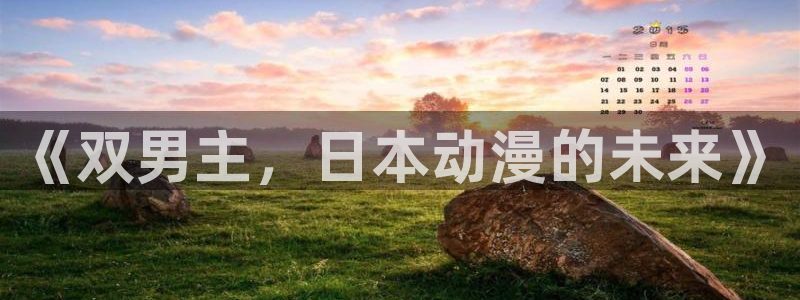 58动漫网下载：《双男主，日本动漫的未来》